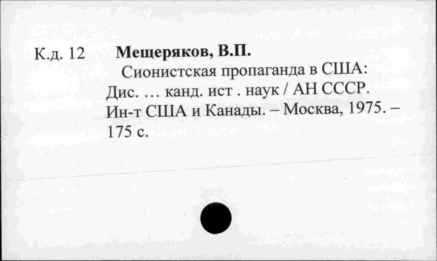 ﻿К.д. 12 Мещеряков, В.П.
Сионистская пропаганда в США: Дис. ... канд. ист . наук / АН СССР. Ин-т США и Канады. - Москва, 1975. -175 с.